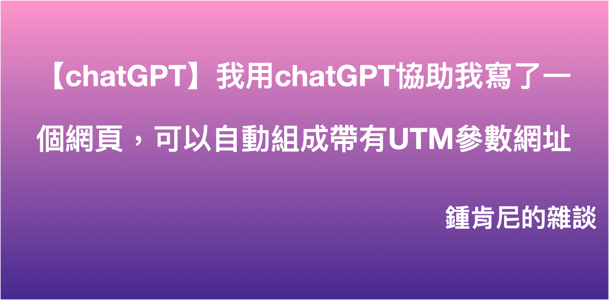 Read more about the article 【chatGPT】我用chatGPT協助我寫了一個網頁，可以自動組成帶有UTM參數網址
